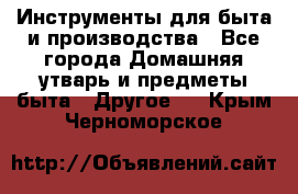 Инструменты для быта и производства - Все города Домашняя утварь и предметы быта » Другое   . Крым,Черноморское